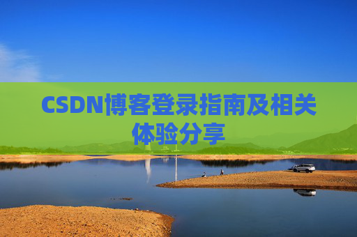 CSDN博客登录指南及相关体验分享